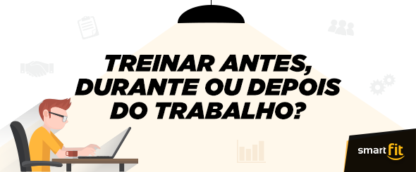 treinar antes durante depois trabalho smart fit